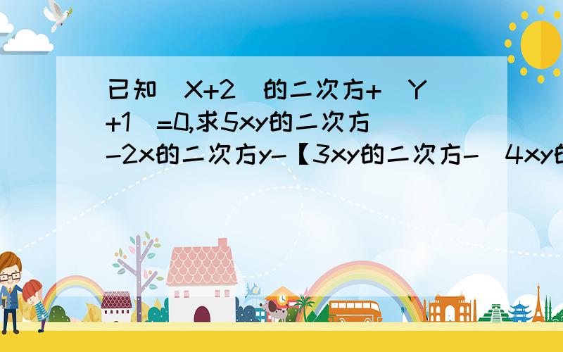 已知（X+2)的二次方+|Y+1|=0,求5xy的二次方-2x的二次方y-【3xy的二次方-（4xy的二次方-2x的二次方y）】的值 等于多少啊