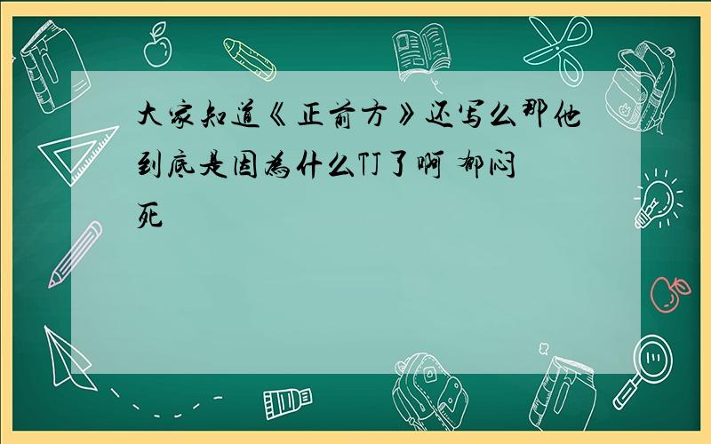 大家知道《正前方》还写么那他到底是因为什么TJ了啊 郁闷死