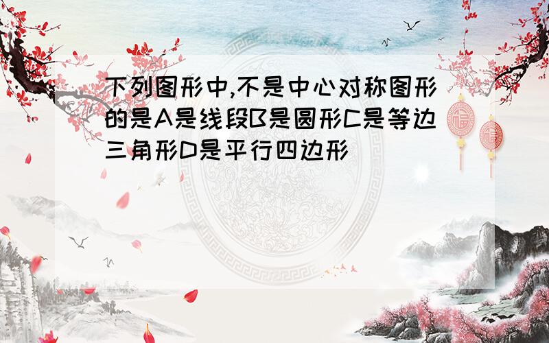 下列图形中,不是中心对称图形的是A是线段B是圆形C是等边三角形D是平行四边形