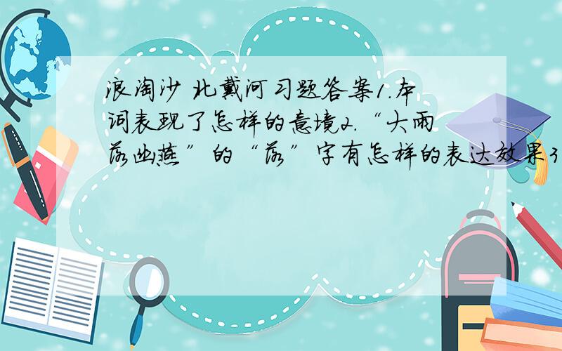 浪淘沙 北戴河习题答案1.本词表现了怎样的意境2.“大雨落幽燕”的“落”字有怎样的表达效果3.作者在上片写了怎样的景?目的是什么4.“萧瑟秋风今又是,换了人间”运用的怎样的表达手法,