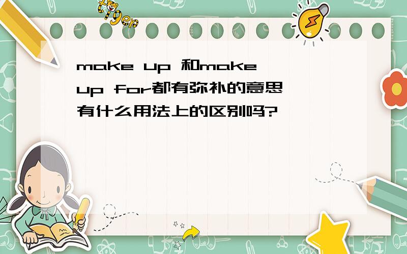 make up 和make up for都有弥补的意思,有什么用法上的区别吗?