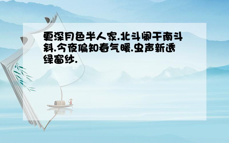 更深月色半人家.北斗阑干南斗斜.今夜偏知春气暖.虫声新透绿窗纱.