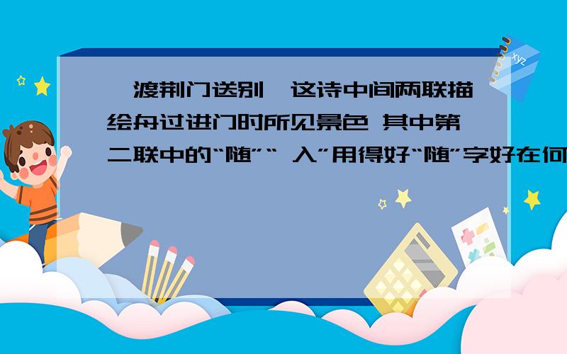 《渡荆门送别》这诗中间两联描绘舟过进门时所见景色 其中第二联中的“随”“ 入”用得好“随”字好在何处