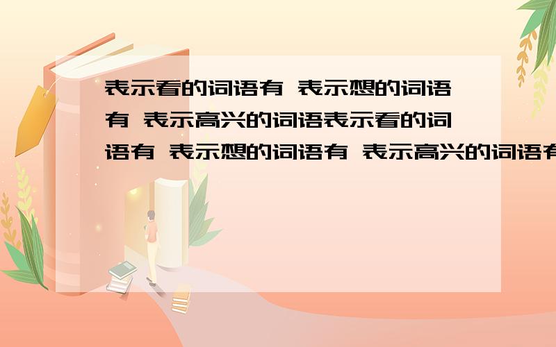 表示看的词语有 表示想的词语有 表示高兴的词语表示看的词语有 表示想的词语有 表示高兴的词语有 表示时间短的词语有