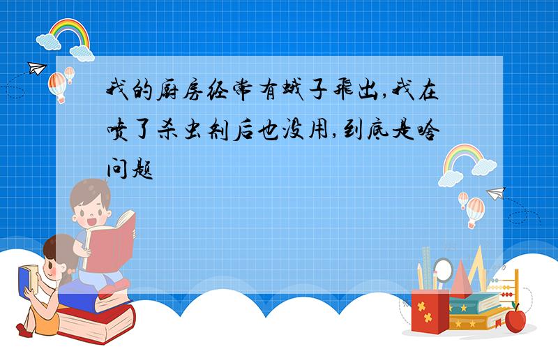 我的厨房经常有蛾子飞出,我在喷了杀虫剂后也没用,到底是啥问题