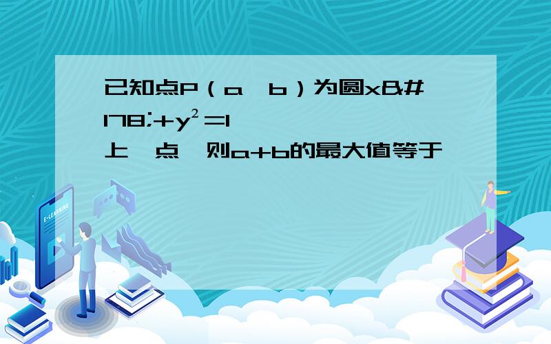 已知点P（a,b）为圆x²+y²=1上一点,则a+b的最大值等于