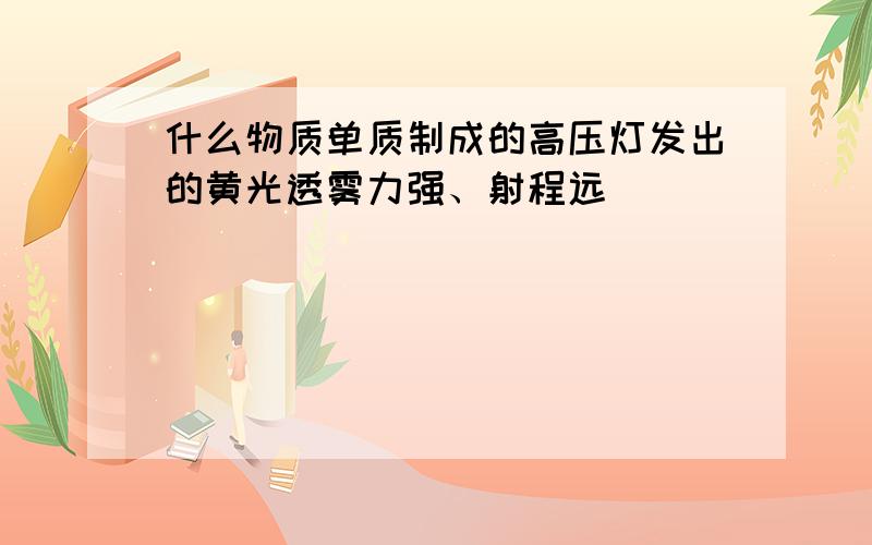 什么物质单质制成的高压灯发出的黄光透雾力强、射程远