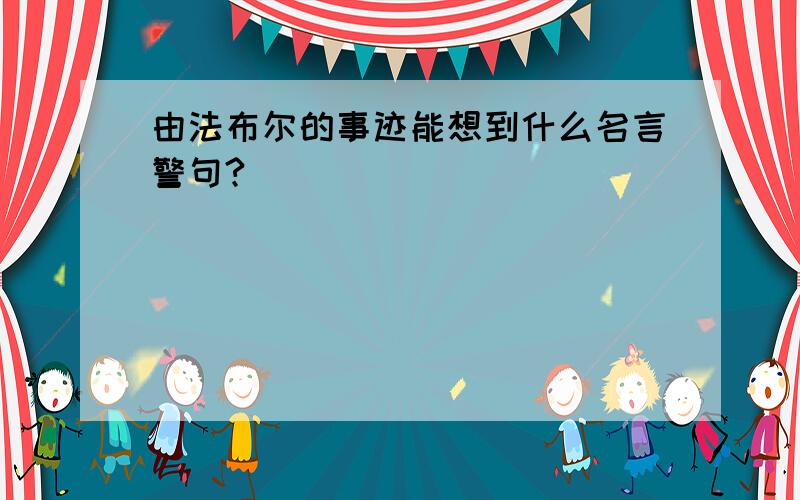 由法布尔的事迹能想到什么名言警句?