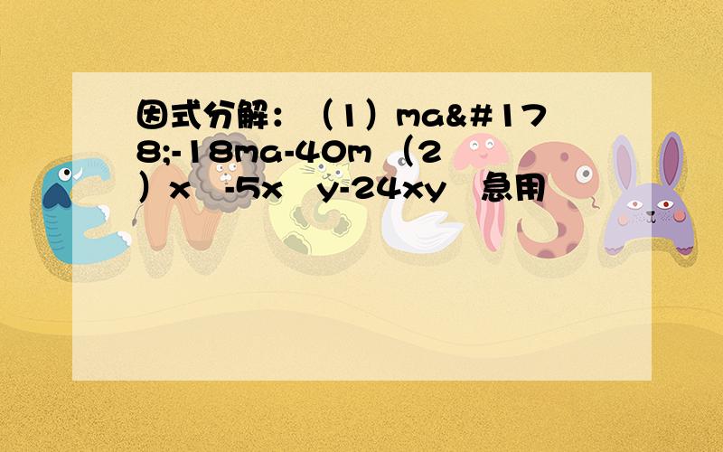 因式分解：（1）ma²-18ma-40m （2）x³-5x²y-24xy²急用