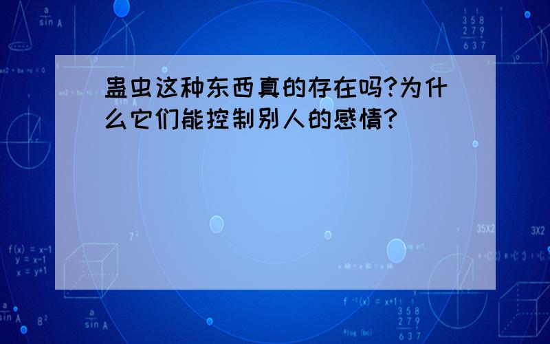 蛊虫这种东西真的存在吗?为什么它们能控制别人的感情?