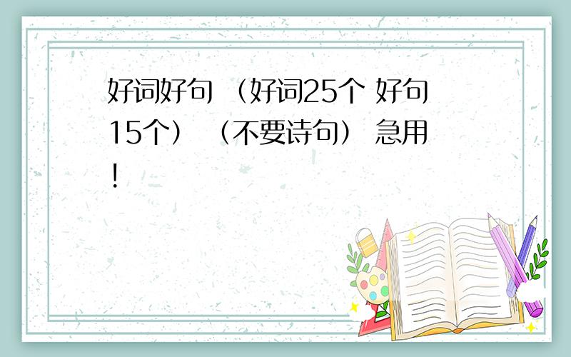 好词好句 （好词25个 好句15个） （不要诗句） 急用!