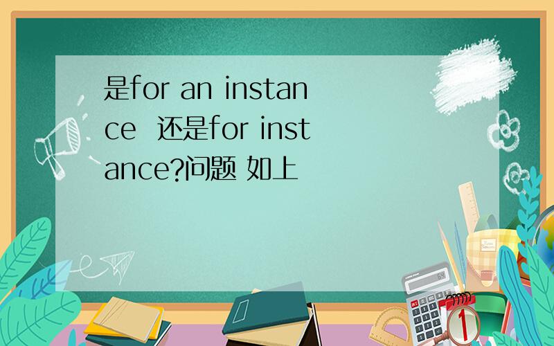 是for an instance  还是for instance?问题 如上