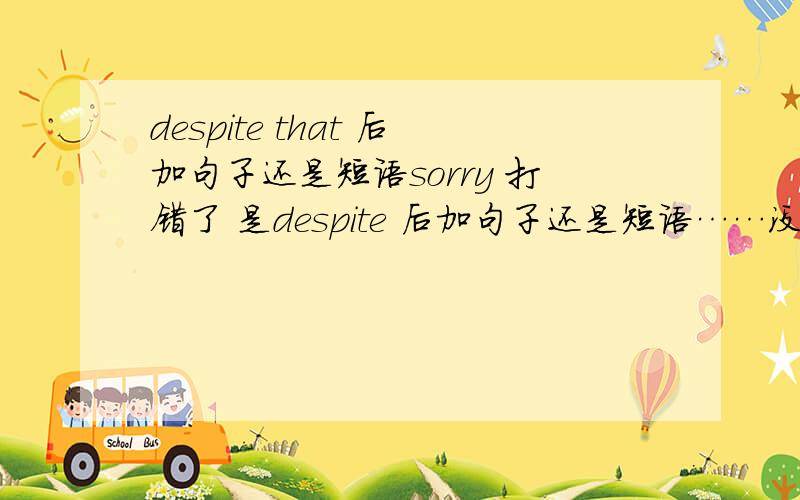 despite that 后加句子还是短语sorry 打错了 是despite 后加句子还是短语……没有that