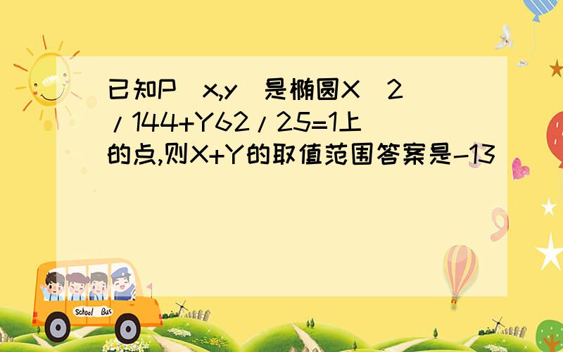 已知P（x,y)是椭圆X^2/144+Y62/25=1上的点,则X+Y的取值范围答案是-13