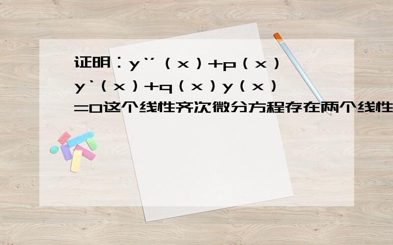 证明：y‘’（x）+p（x）y‘（x）+q（x）y（x）=0这个线性齐次微分方程存在两个线性无关解.