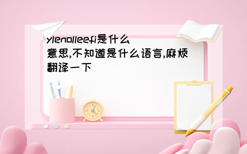 ylenolleefi是什么意思,不知道是什么语言,麻烦翻译一下