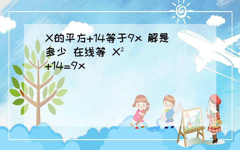 X的平方+14等于9x 解是多少 在线等 X²+14=9x