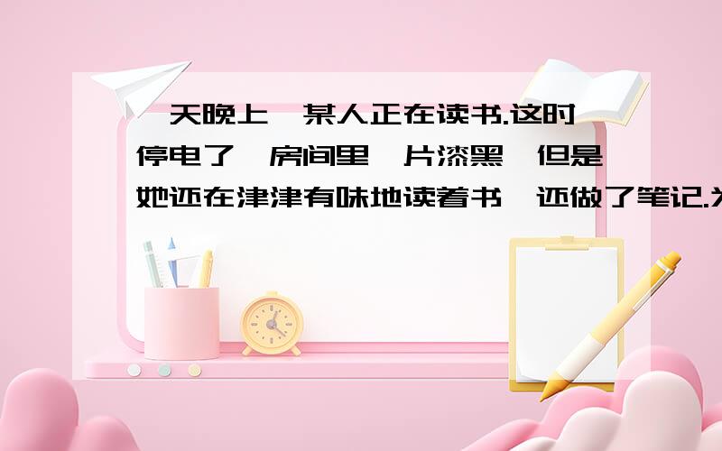 一天晚上,某人正在读书.这时停电了,房间里一片漆黑,但是她还在津津有味地读着书,还做了笔记.为什么