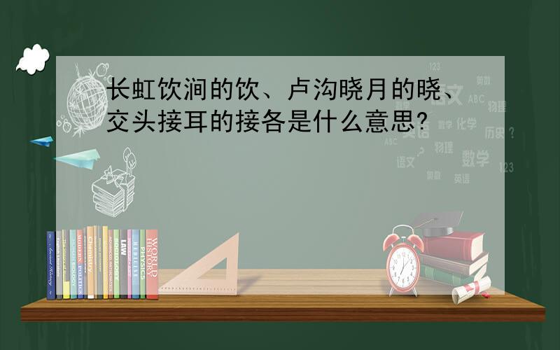 长虹饮涧的饮、卢沟晓月的晓、交头接耳的接各是什么意思?