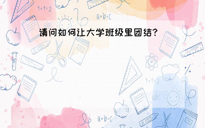 请问如何让大学班级里团结?