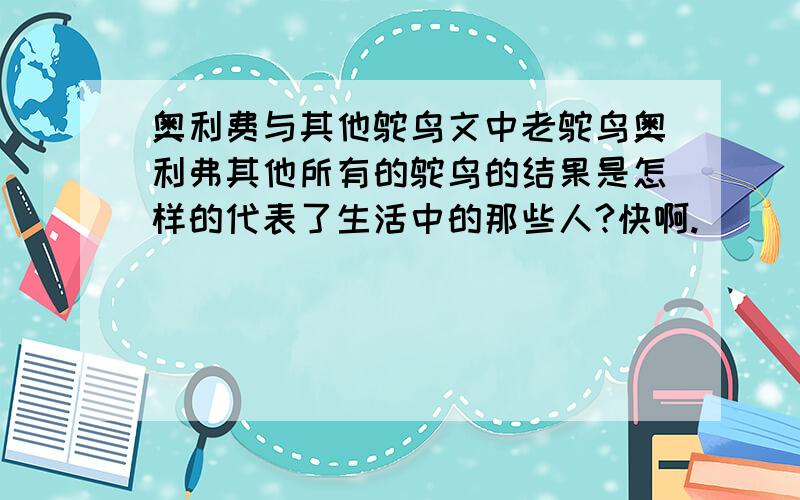 奥利费与其他鸵鸟文中老鸵鸟奥利弗其他所有的鸵鸟的结果是怎样的代表了生活中的那些人?快啊.