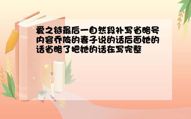 爱之链最后一自然段补写省略号内容乔依的妻子说的话后面她的话省略了把她的话在写完整