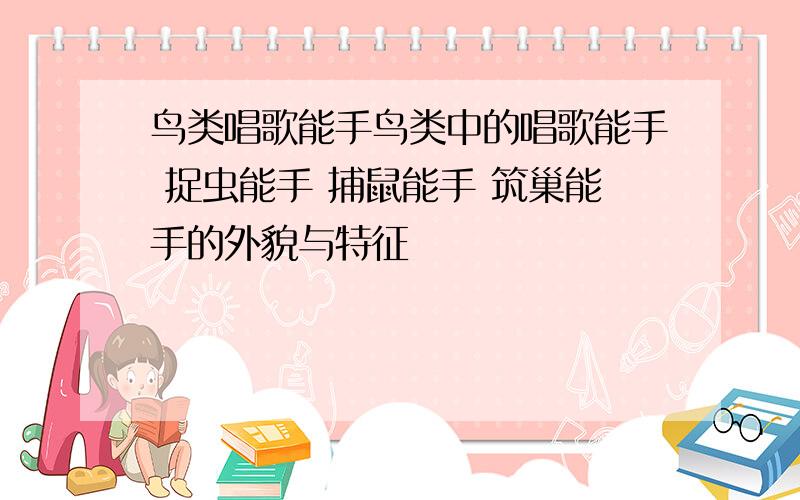 鸟类唱歌能手鸟类中的唱歌能手 捉虫能手 捕鼠能手 筑巢能手的外貌与特征