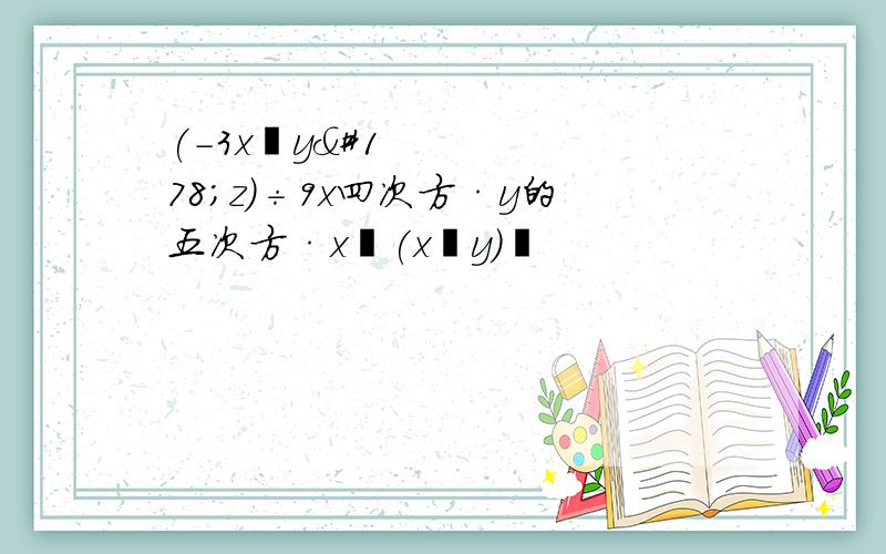 (-3x²y²z)÷9x四次方·y的五次方·x³(x²y)²