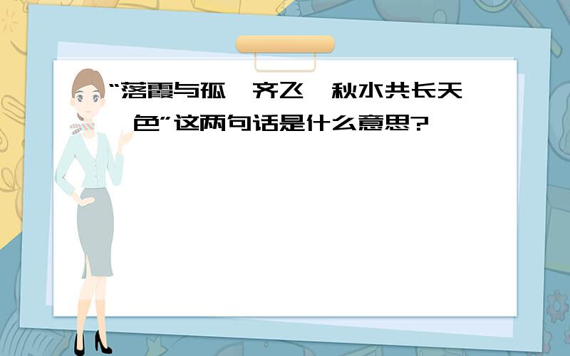 “落霞与孤鹜齐飞,秋水共长天一色”这两句话是什么意思?