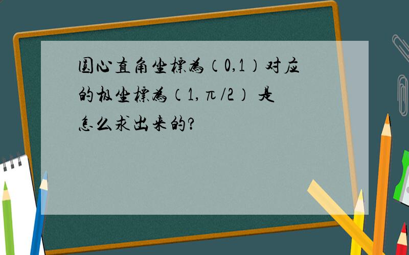 圆心直角坐标为（0,1）对应的极坐标为（1,π/2） 是怎么求出来的?