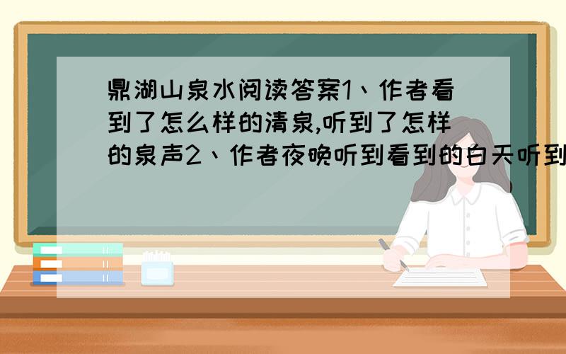 鼎湖山泉水阅读答案1丶作者看到了怎么样的清泉,听到了怎样的泉声2丶作者夜晚听到看到的白天听到的有什么不同呢 3丶鼎湖山的清泉除了给人以美的享受外,还有什么作用