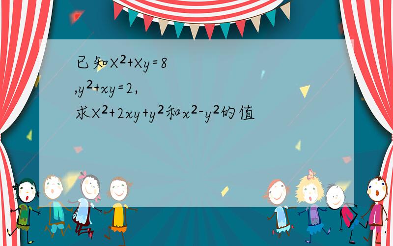 已知X²+Xy=8,y²+xy=2,求X²+2xy+y²和x²-y²的值