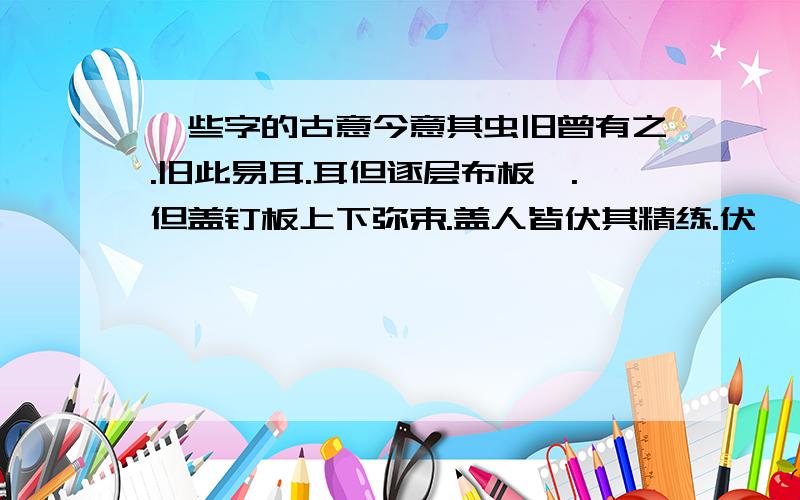 一些字的古意今意其虫旧曾有之.旧此易耳.耳但逐层布板讫.但盖钉板上下弥束.盖人皆伏其精练.伏