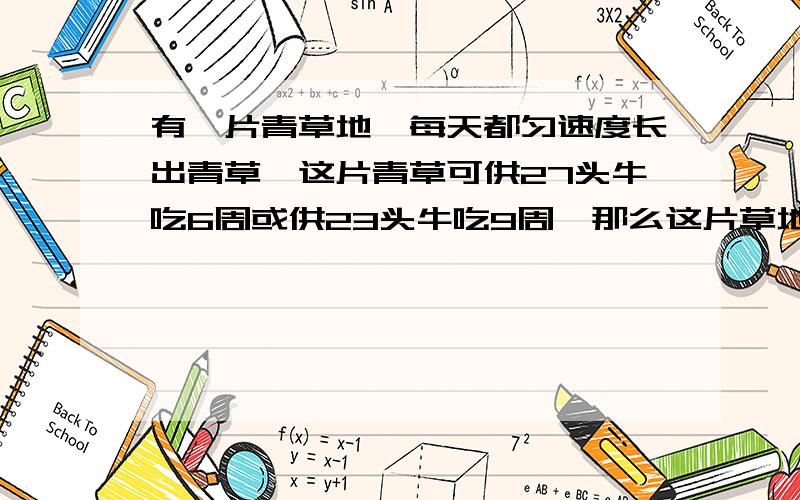 有一片青草地,每天都匀速度长出青草,这片青草可供27头牛吃6周或供23头牛吃9周,那么这片草地可供21头牛几周?