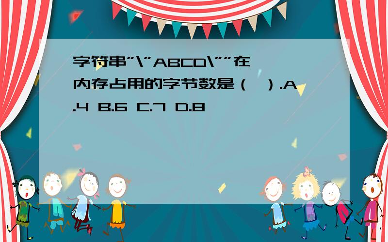 字符串”\”ABCD\””在内存占用的字节数是（ ）.A.4 B.6 C.7 D.8