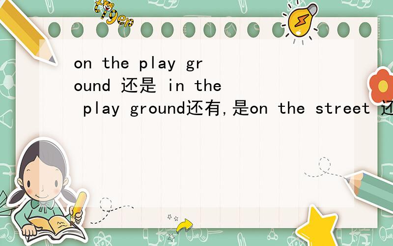 on the play ground 还是 in the play ground还有,是on the street 还是 in the street.像这样的on 还是 in 有什么一般规律吗?还是完全是习惯用法