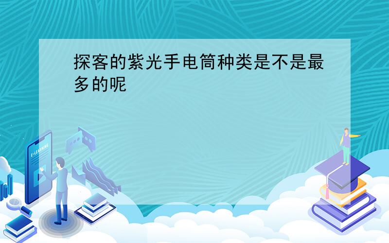 探客的紫光手电筒种类是不是最多的呢