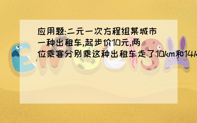 应用题:二元一次方程组某城市一种出租车,起步价10元,两位乘客分别乘这种出租车走了10km和14km,车费分别为21.2元和27.6元,一路顺利,没有停车等候.你能算出这种出租车起步价所允许行驶的最远