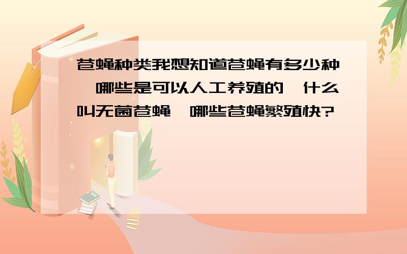 苍蝇种类我想知道苍蝇有多少种,哪些是可以人工养殖的,什么叫无菌苍蝇,哪些苍蝇繁殖快?