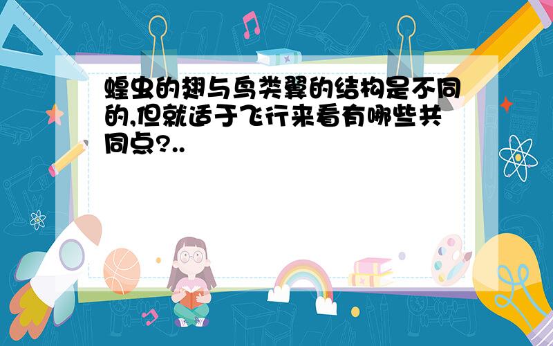 蝗虫的翅与鸟类翼的结构是不同的,但就适于飞行来看有哪些共同点?..