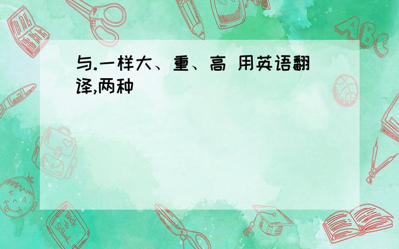 与.一样大、重、高 用英语翻译,两种