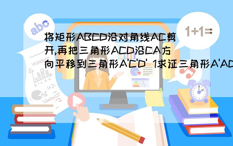 将矩形ABCD沿对角线AC剪开,再把三角形ACD沿CA方向平移到三角形A'C'D' 1求证三角形A'AD'全等于三角形CC'B1求证三角形A'AD'全等于三角形CC'B2.若角ACB=30度,试问当点C'在线段AC上的什么位置时四边形ABC