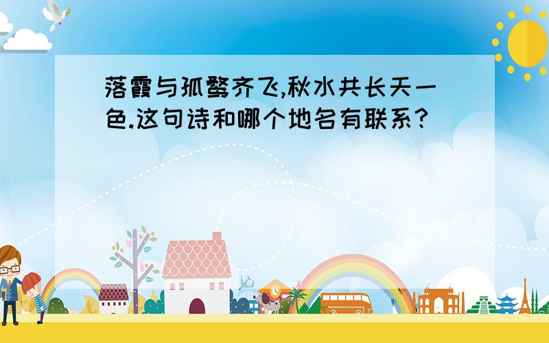 落霞与孤鹜齐飞,秋水共长天一色.这句诗和哪个地名有联系?