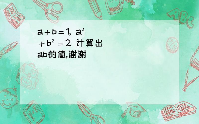 a＋b＝1, a²＋b²＝2 计算出ab的值,谢谢