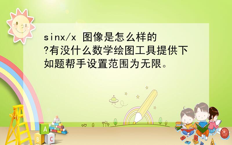 sinx/x 图像是怎么样的?有没什么数学绘图工具提供下如题帮手设置范围为无限。