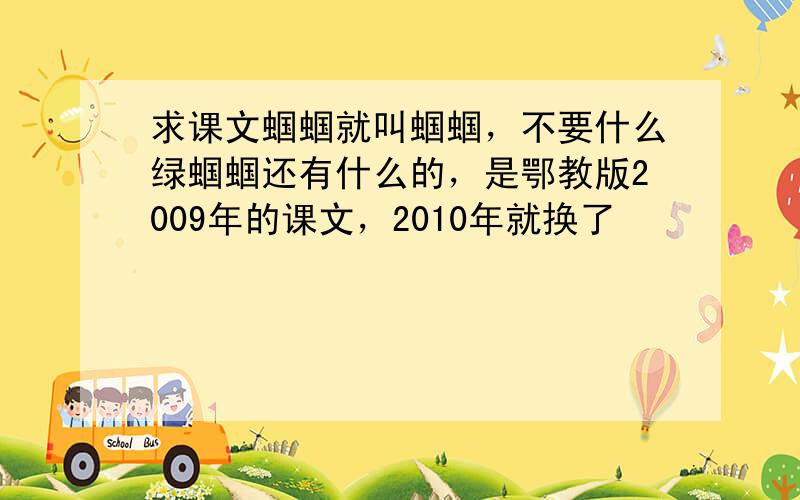 求课文蝈蝈就叫蝈蝈，不要什么绿蝈蝈还有什么的，是鄂教版2009年的课文，2010年就换了