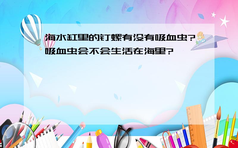 海水缸里的钉螺有没有吸血虫?吸血虫会不会生活在海里?