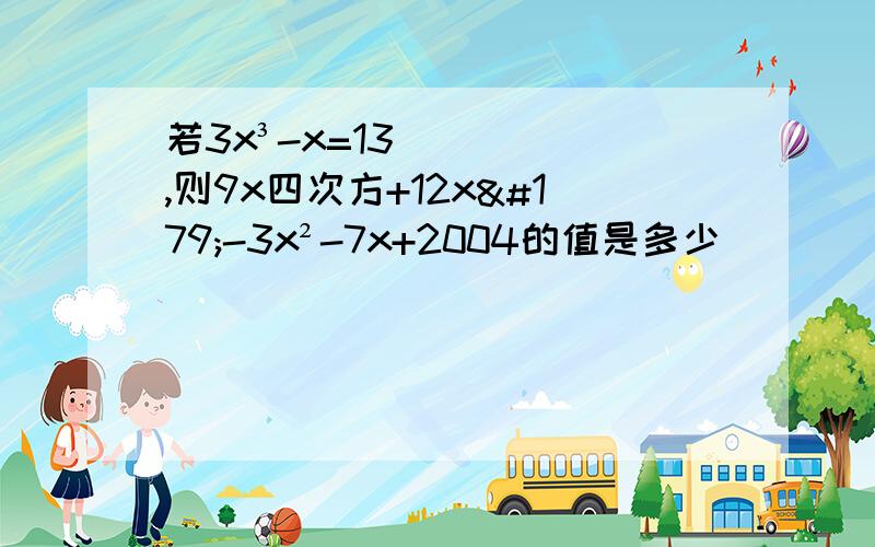 若3x³-x=13,则9x四次方+12x³-3x²-7x+2004的值是多少