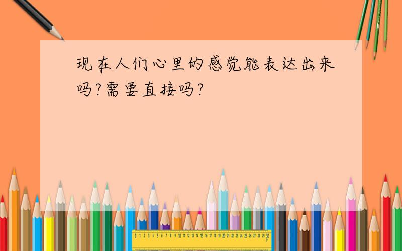 现在人们心里的感觉能表达出来吗?需要直接吗?