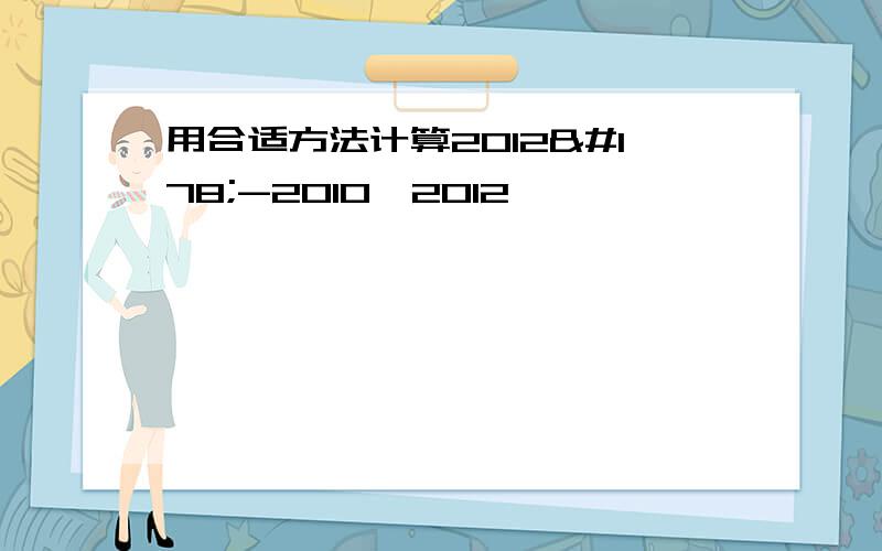 用合适方法计算2012²-2010*2012